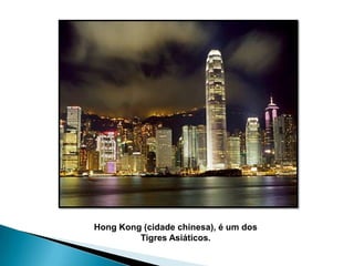 Hong Kong (cidade chinesa), é um dos
Tigres Asiáticos.

 