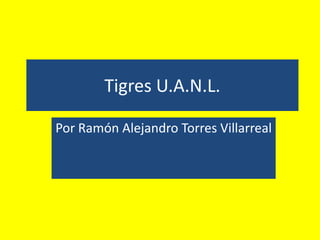 Tigres U.A.N.L.

Por Ramón Alejandro Torres Villarreal
 