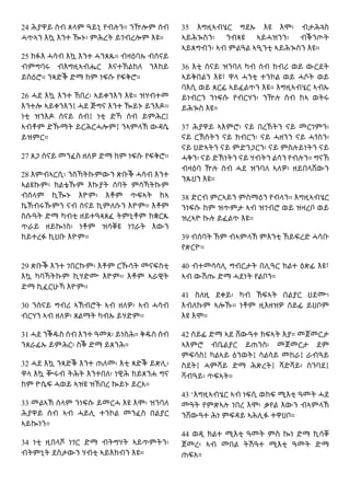 24 ሕያዋይ ሰብ ጸላም ዓይኒ የብሉን። ንዅሎም ሰብ
ሓጥኣን እኳ እንተ ዀኑ፡ ምሕረት ይገብረሎም እዩ።
25 ክፉእ ሓሳብ እኳ እንተ ሓንጸጹ። ብዛዕባኡ ብሰናይ
ብምግባሩ ብእግዚኣብሔር እናተኸልከለ ንእከይ
ይስዕሮ። ንጻድቕ ድማ ከም ነፍሱ የፍቅሮ።
26 ሓደ እኳ እንተ ኸበረ፡ ኣይቀንእን እዩ። ዝሃብተመ
እንተሎ ኣይቀንእን፤ ሓደ ጅግና እንተ ዀይኑ ይንእዶ።
ነቲ ዝንእዶ ሰናይ ሰብ፤ ነቲ ድኻ ሰብ ይምሕር፤
ኣብቶም ድኹማት ይርሕርሓሎም፤ ንኣምላኽ ውዳሴ
ይዝምር።
27 ጸጋ ሰናይ መንፈስ ዘለዎ ድማ ከም ነፍሱ የፍቅሮ።
28 እምብኣርሲ፡ ንስኻትኩምውን ጽቡቕ ሓሳብ እንተ
ኣልዩኩም፡ ክልቴኹም እኩያት ሰባት ምሳኻትኩም
ብሰላም ኪዀኑ እዮም፡ እቶም ጥፍኣት ከኣ
ኬኽብሩኹምን ናብ ሰናይ ኪምለሱን እዮም። እቶም
ስሱዓት ድማ ካብቲ ዘይተዓጻጸፈ ትምኒቶም ከቋርጹ
ጥራይ ዘይኰነስ፡ ነቶም ዝሳቐዩ ነገራት እውን
ከይተረፉ ኪህቡ እዮም።
29 ጽቡቕ እንተ ገበርኩም፡ እቶም ርኹሳት መናፍስቲ
እኳ ካባኻትኩም ኪሃድሙ እዮም። እቶም ኣራዊት
ድማ ኪፈርሁኻ እዮም።
30 ንሰናይ ግብሪ ኣኽብሮት ኣብ ዘለዎ፡ ኣብ ሓሳብ
ብርሃን ኣብ ዘለዎ፡ ጸልማት ካብኡ ይሃድም።
31 ሓደ ንቕዱስ ሰብ እንተ ዓመጸ፡ ይነስሕ። ቅዱስ ሰብ
ንጸራፊኡ ይምሕር፡ ስቕ ድማ ይጸንሕ።
32 ሓደ እኳ ንጻድቕ እንተ ጠለመ፡ እቲ ጻድቕ ይጽሊ፡
ዋላ እኳ ቝሩብ ትሕት እንተበለ፡ ነዊሕ ከይጸንሐ ግና
ከም ዮሴፍ ሓወይ ኣዝዩ ዝኸበረ ኰይኑ ይርአ።
33 መልኣኽ ሰላም ንነፍሱ ይመርሓ እዩ እሞ፡ ዝንባለ
ሕያዋይ ሰብ ኣብ ሓይሊ ተንኮል መንፈስ በልያር
ኣይኰነን።
34 ነቲ ዚበላሾ ነገር ድማ ብትግሃት ኣይጥምትን፡
ብትምኒት ደስታውን ሃብቲ ኣይእክብን እዩ።
35 እግዚኣብሄር ግደኡ እዩ እሞ፡ ብታሕጓስ
ኣይሕጐስን፡ ንብጻዩ ኣይሓዝንን፡ ብቕንጦት
ኣይጸግብን፡ ኣብ ምልዓል ኣዒንቲ ኣይሕጐስን እዩ።
36 እቲ ሰናይ ዝንባለ ካብ ሰብ ክብሪ ወይ ውርደት
ኣይቅበልን እዩ፣ ዋላ ሓንቲ ተንኮል ወይ ሓሶት ወይ
ባእሲ ወይ ጸርፊ ኣይፈልጥን እዩ። እግዚኣብሄር ኣብኡ
ይነብርን ንነፍሱ የብርሃን፡ ንዅሉ ሰብ ከኣ ወትሩ
ይሕጐስ እዩ።
37 ሕያዋይ ኣእምሮ፡ ናይ በረኸትን ናይ መርገምን፡
ናይ ርኽሰትን ናይ ክብርን፡ ናይ ሓዘንን ናይ ሓጎስን፡
ናይ ህድኣትን ናይ ምድንጋርን፡ ናይ ምስሉይነትን ናይ
ሓቅን፡ ናይ ድኽነትን ናይ ሃብትን ልሳን የብሉን። ግናኸ
ብዛዕባ ዅሉ ሰብ ሓደ ዝንባለ ኣለዎ፡ ዘይበላሸውን
ንጹህን እዩ።
38 ድርብ ምርኣይን ምስማዕን የብላን። እግዚኣብሄር
ንነፍሱ ከም ዝጥምታ ኣብ ዝገብሮ ወይ ዝዛረቦ ወይ
ዝረኣዮ ኩሉ ይፈልጥ እዩ።
39 ብሰባት ኸም ብኣምላኽ ምእንቲ ኸይፍረድ ሓሳቡ
የጽርዮ።
40 ብተመሳሳሊ ግብርታት በሊዓር ክልተ ዕጽፊ እዩ፣
ኣብ ውሽጡ ድማ ሓደነት የልቦን።
41 ስለዚ ደቀይ፡ ካብ ኽፍኣት በልያር ህደሙ፡
እብለኩም ኣሎኹ። ነቶም ዚእዘዝዎ ሰይፊ ይህቦም
እዩ እሞ።
42 ሰይፊ ድማ ኣደ ሸውዓተ ክፍኣት እያ። መጀመርታ
ኣእምሮ ብቤልያር ይጠንስ፡ መጀመርታ ደም
ምፍሳስ፤ ካልኣይ ዕንወት፤ ሳልሳይ መከራ፤ ራብዓይ
ስደት፤ ሓምሻይ ድማ ሕጽረት፤ ሻድሻይ፡ ስንባደ፤
ሻብዓይ፡ ጥፍኣት።
43 ‘እግዚኣብሄር ኣብ ነፍሲ ወከፍ ሚእቲ ዓመት ሓደ
መዓት የምጽኣሉ ነበረ እሞ፡ ቃየል እውን ብኣምላኽ
ንሸውዓተ ሕነ ምፍዳይ ኣሕሊፉ ተዋህቦ።
44 ወዲ ክልተ ሚእቲ ዓመት ምስ ኰነ ድማ ኪሳቐ
ጀመረ፡ ኣብ መበል ትሽዓተ ሚእቲ ዓመት ድማ
ጠፍአ።
 