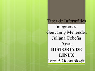 Tarea de Informática
Integrantes:
Geovanny Menéndez
Juliana Cobeña
Dayan
HISTORIA DE
LINUX
1ero B Odontología

 