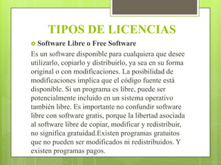 TIPOS DE LICENCIAS
 Software

Libre o Free Software
Es un software disponible para cualquiera que desee
utilizarlo, copia...
