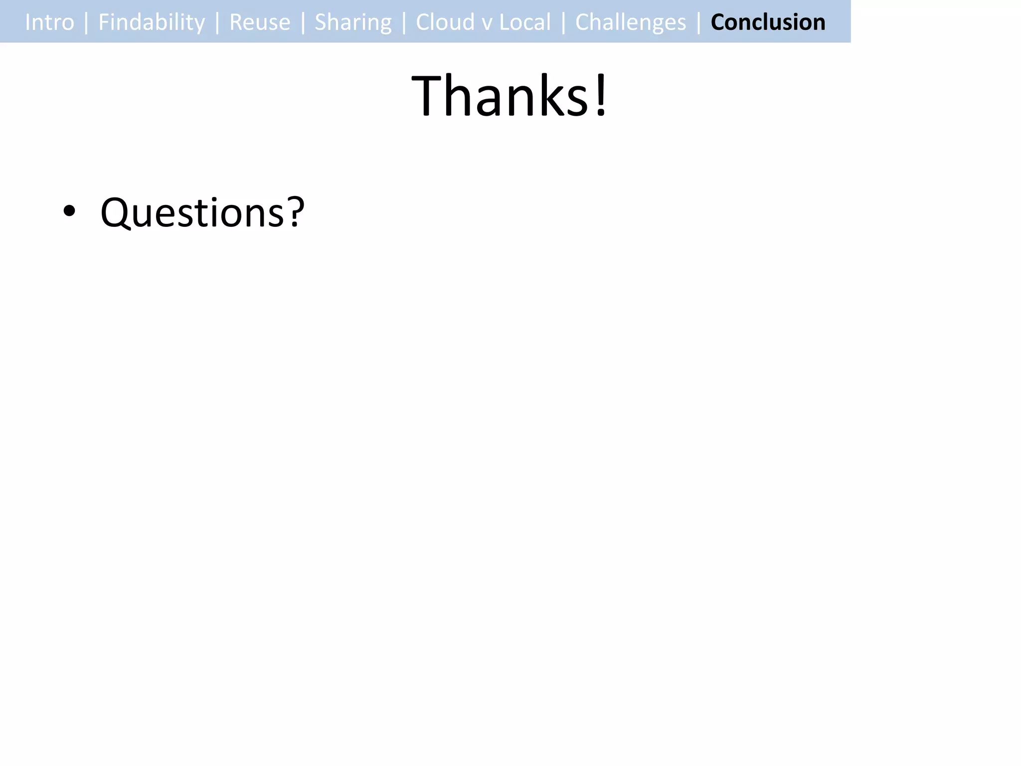 Intro | Findability | Reuse | Sharing | Cloud v Local | Challenges | Conclusion


                                      Thanks!
   • Questions?
 