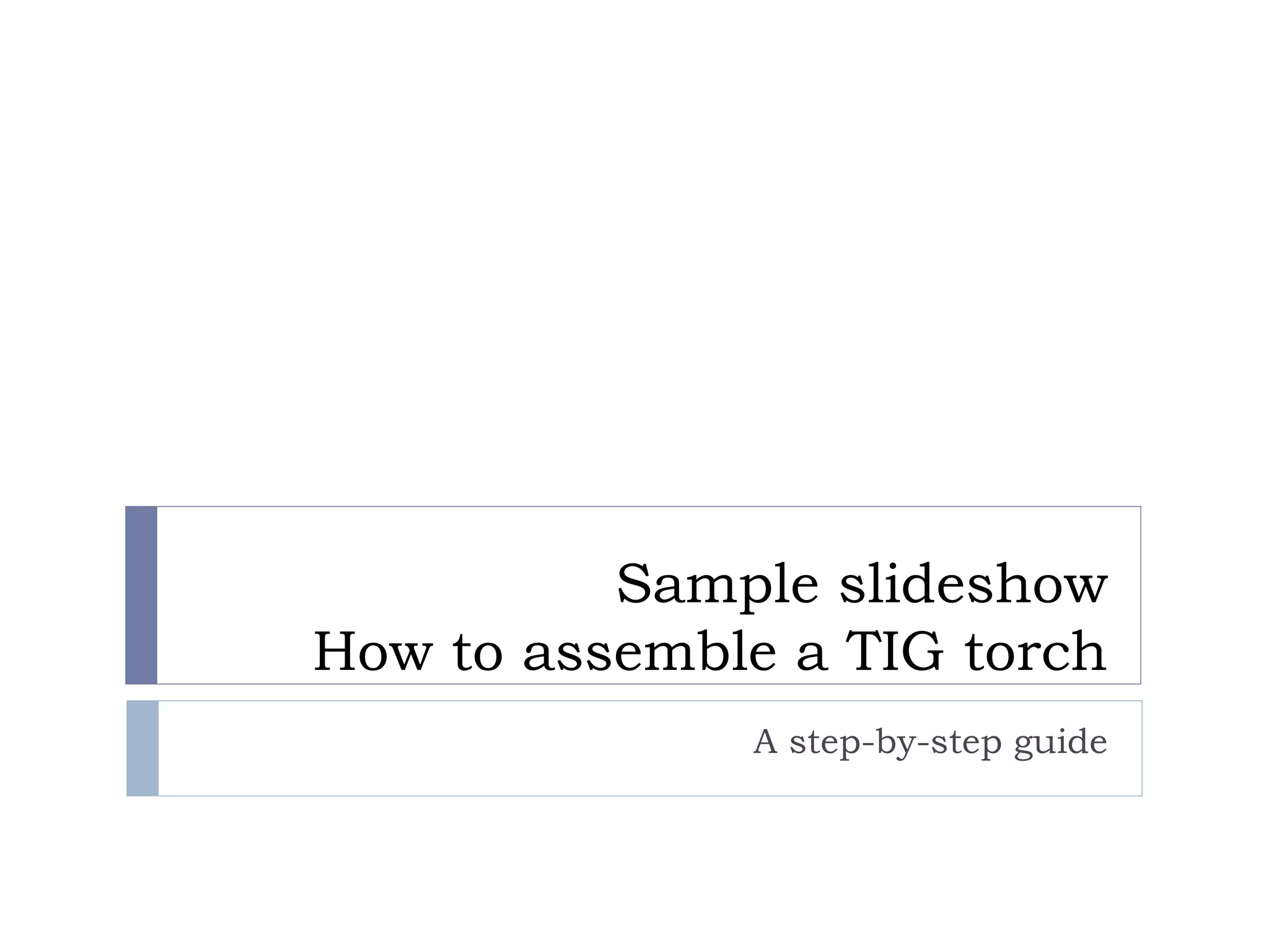 Sample slideshow
How to assemble a TIG torch
A step-by-step guide