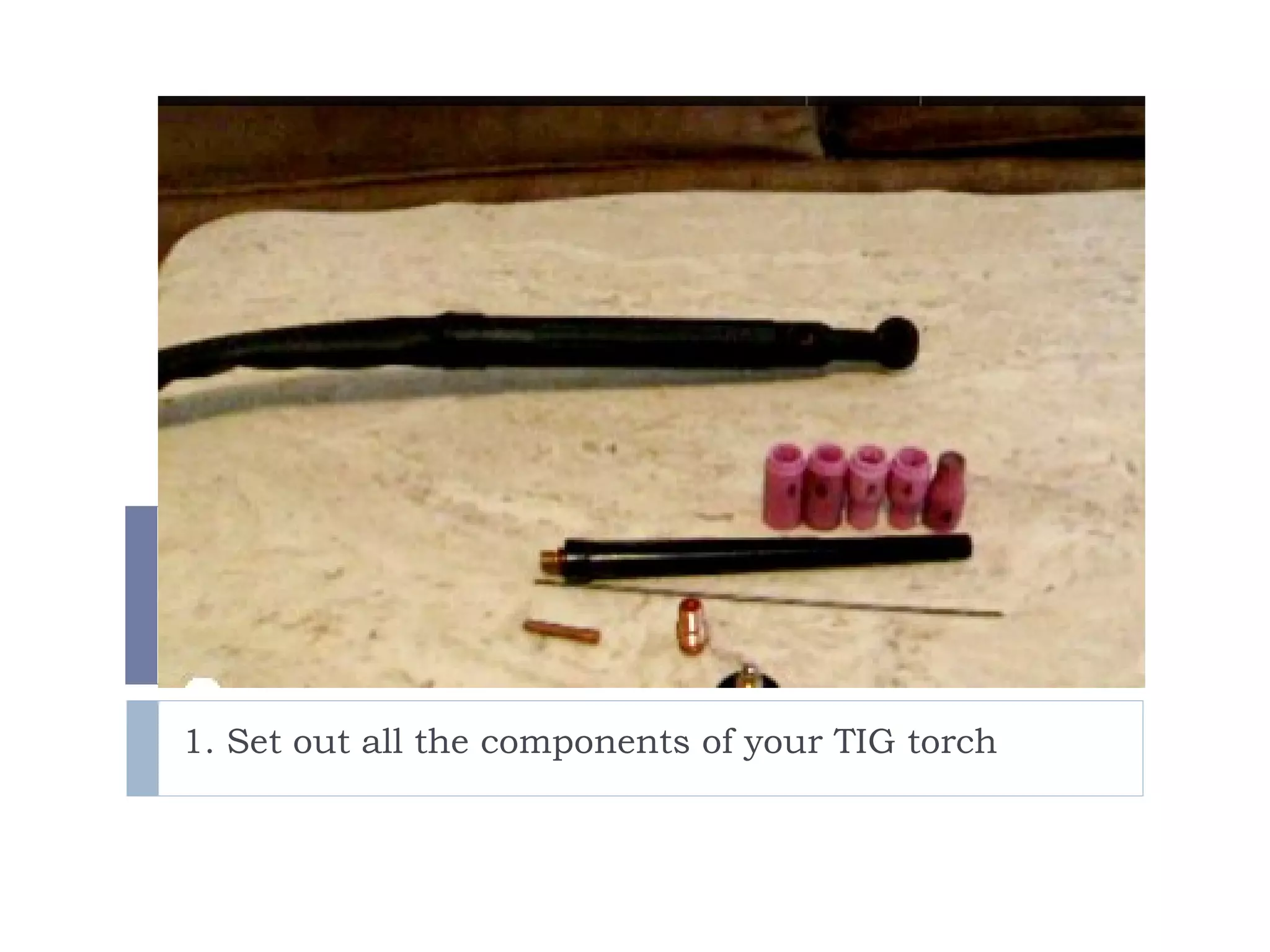 1. Set out all the components of your TIG torch