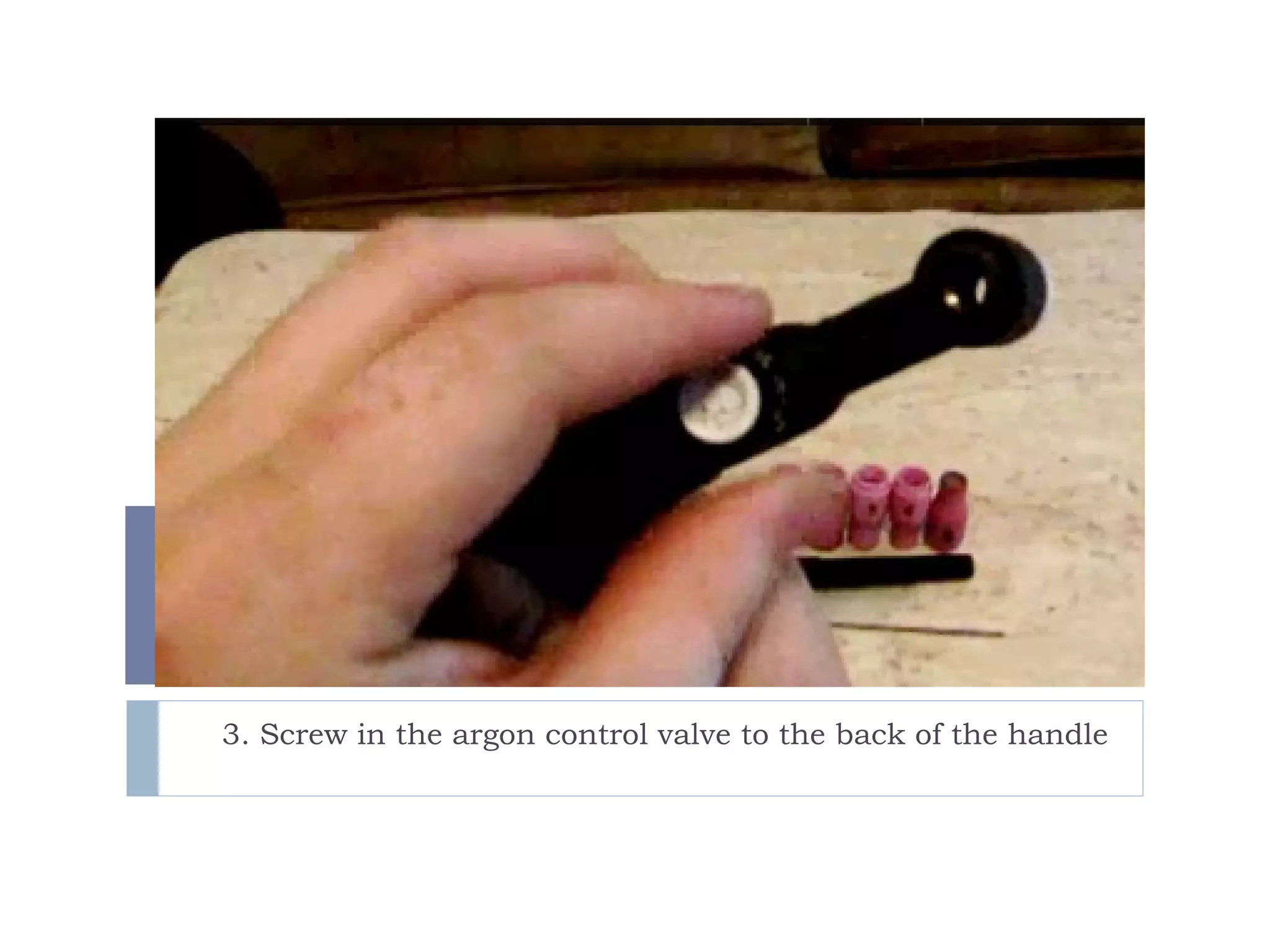 3. Screw in the argon control valve to the back of the handle