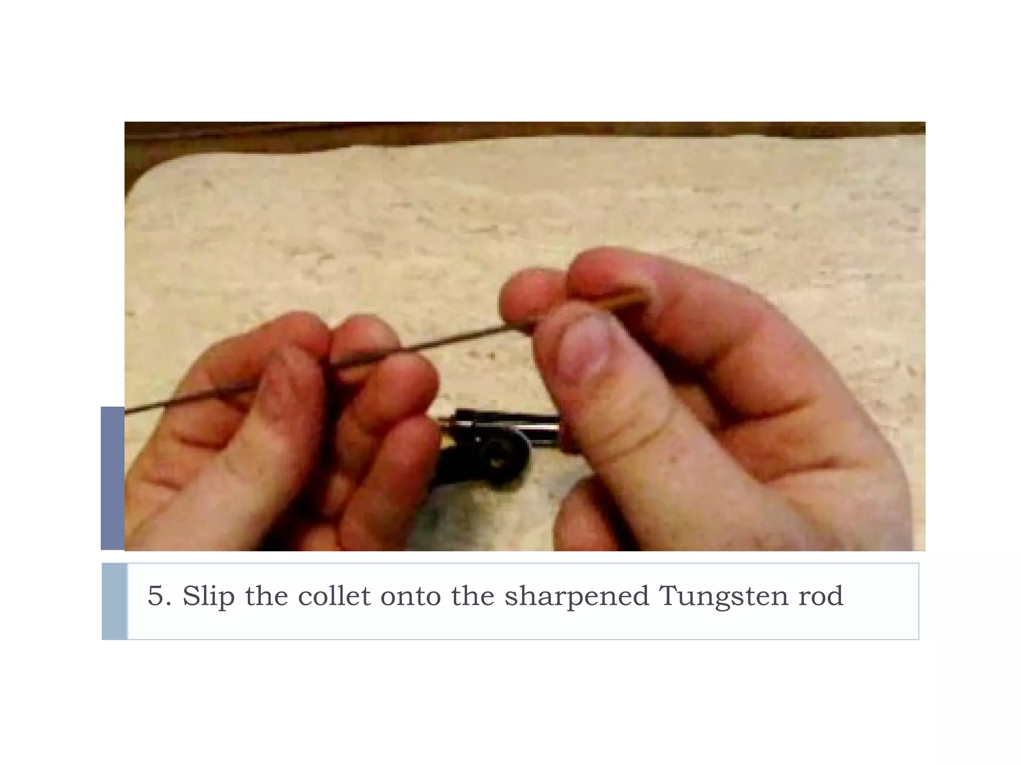 5. Slip the collet onto the sharpened Tungsten rod