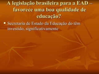 A legislação brasileira para a EAD – favorece uma boa qualidade de educação?  Secretaria de Estado da Educação do têm investido, significativamente  
