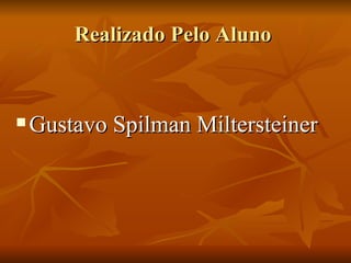 Realizado Pelo Aluno  Gustavo Spilman Miltersteiner 