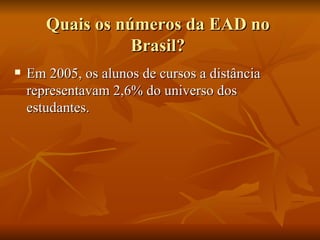 Quais os números da EAD no Brasil? Em 2005, os alunos de cursos a distância representavam 2,6% do universo dos estudantes.  