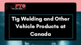 Tig Welding and OtherTig Welding and Other
Vehicle Products atVehicle Products at
CanadaCanada
 