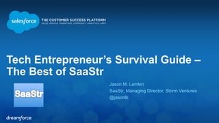 Tech Entrepreneur’s Survival Guide – 
The Best of SaaStr 
Jason M. Lemkin 
SaaStr; Managing Director, Storm Ventures 
@jasonlk 
 
