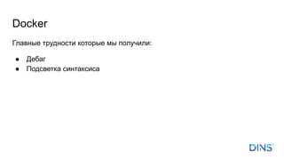 Docker
Главные трудности которые мы получили:
● Дебаг
● Подсветка синтаксиса
 