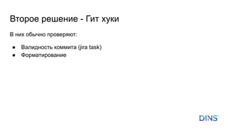 Второе решение - Гит хуки
В них обычно проверяют:
● Валидность коммита (jira task)
● Форматирование
 