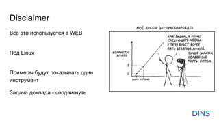 Disclaimer
Все это используется в WEB
Под Linux
Примеры будут показывать один
инструмент
Задача доклада - сподвигнуть
 