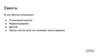 Евенты
В них обычно используют:
● Статический анализ
● Форматирование
● Деплой
● Прогон тестов если это занимает много времени
 