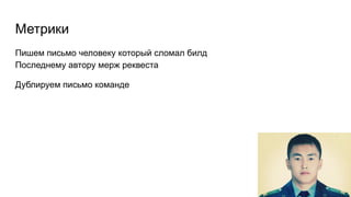 Пишем письмо человеку который сломал билд
Последнему автору мерж реквеста
Дублируем письмо команде
Метрики
 