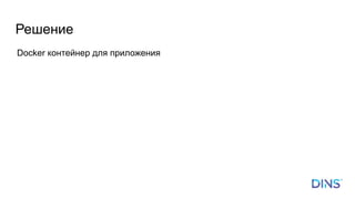 Решение
Docker контейнер для приложения
 