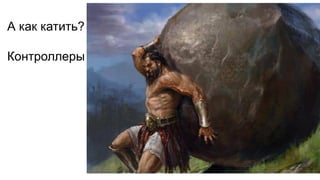 А как катить?
Контроллеры
 