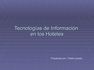 Tecnologías de Información  en los Hoteles Preparado por : Pablo Losada 