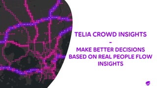 TELIA CROWD INSIGHTS
-
MAKE BETTER DECISIONS
BASED ON REAL PEOPLE FLOW
INSIGHTS
 
