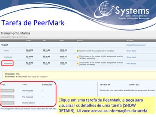 Clique em uma tarefa de PeerMark, e peça para visualizar os detalhes de uma tarefa (SHOW DETAILS), Ali voce acessa as informações da tarefa. Tarefa de PeerMark 
