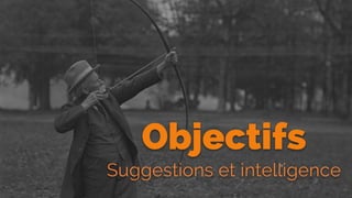 Objectifs
Suggestions et intelligence