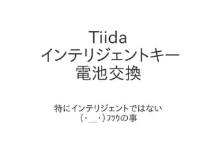 Tiida
インテリジェントキー
  電池交換
特にインテリジェントではない
   （・＿・）ﾌﾂｳの事
 