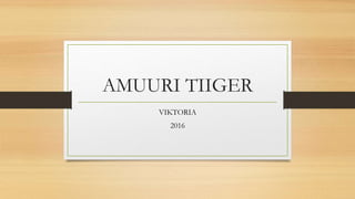 AMUURI TIIGER
VIKTORIA
2016
 