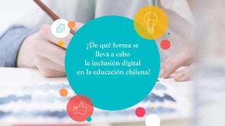 ¿De qué forma se
lleva a cabo
la inclusión digital
en la educación chilena?
 
