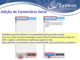 Também é possível adicionar um comentário geral para todo o texto. Para isso, clique no ícone localizado na parte inferior direita da janela, clique em EDIT, e digite o comentário no balão que surgirá na tela. Após adicionar o comentário, clique no botão SAVE, para adicioná-lo ao relatório. Adição de Comentário Geral 