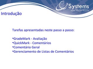 Tarefas apresentadas neste passo a passo: GradeMark - Avaliação QuickMark - Comentários Comentário Geral Gerenciamento de Listas de Comentários Introdução 