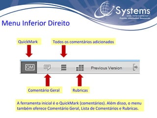 A ferramenta inicial é o QuickMark (comentários). Além disso, o menu também oferece Comentário Geral, Lista de Comentários e Rubricas. QuickMark  Todos os comentários adicionados Menu Inferior Direito Comentário Geral Rubricas 