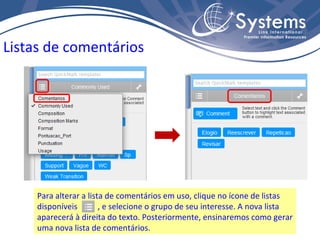 Para alterar a lista de comentários em uso, clique no ícone de listas disponíveis  , e selecione o grupo de seu interesse. A nova lista aparecerá à direita do texto. Posteriormente, ensinaremos como gerar uma nova lista de comentários. Listas de comentários 
