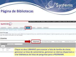 Página de Bibliotecas Clique na abra LIBRARIES para acessar a lista de tarefas da classe, gerenciar as listas de comentários, gerenciar as rúbricas disponíveis e criar bibliotecas de listas de perguntas para o PEERMARK 