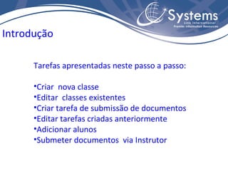 Tarefas apresentadas neste passo a passo: Criar  nova classe Editar  classes existentes Criar tarefa de submissão de documentos Editar tarefas criadas anteriormente Adicionar alunos Submeter documentos  via Instrutor Introdução 