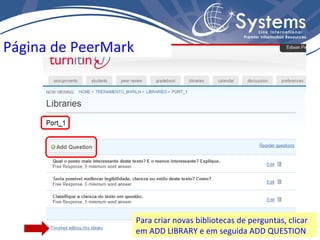 Página de PeerMark Para criar novas bibliotecas de perguntas, clicar em ADD LIBRARY e em seguida ADD QUESTION 