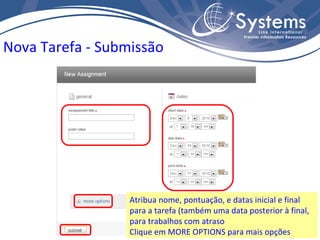 Nova Tarefa - Submissão Atribua nome, pontuação, e datas inicial e final para a tarefa (também uma data posterior à final, para trabalhos com atraso Clique em MORE OPTIONS para mais opções 