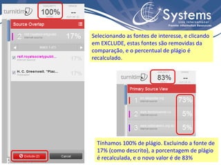Selecionando as fontes de interesse, e clicando em EXCLUDE, estas fontes são removidas da comparação, e o percentual de plágio é recalculado. Tínhamos 100% de plágio. Excluindo a fonte de 17% (como descrito), a porcentagem de plágio é recalculada, e o novo valor é de 83% 