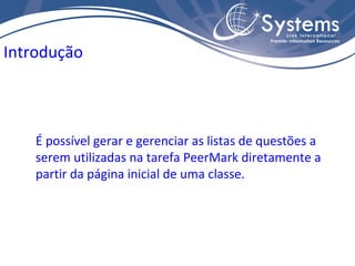 É possível gerar e gerenciar as listas de questões a serem utilizadas na tarefa PeerMark diretamente a partir da página inicial de uma classe. Introdução 