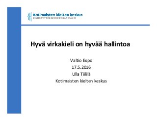 Hyvä virkakieli on hyvää hallintoa
Valtio Expo
17.5.2016
Ulla Tiililä
Kotimaisten kielten keskus
 