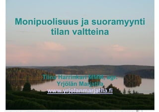 Monipuolisuus ja suoramyynti
tilan valtteina
Tiina Harrinkari MMM, agr.
Yrjölän Marjatila
www.yrjolanmarjatila.fi
 