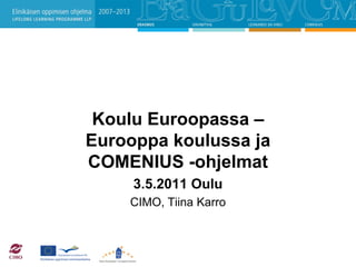 Koulu Euroopassa –
Eurooppa koulussa ja
COMENIUS -ohjelmat
     3.5.2011 Oulu
    CIMO, Tiina Karro
 