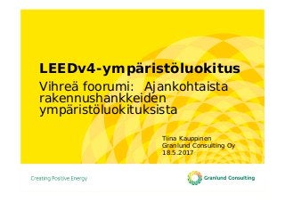 LEEDv4-ympäristöluokitus
Vihreä foorumi: Ajankohtaista
rakennushankkeiden
ympäristöluokituksista
Tiina Kauppinen
Granlund Consulting Oy
18.5.2017
 
