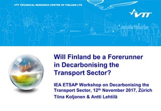 VTT TECHNICAL RESEARCH CENTRE OF FINLAND LTD
Will Finland be a Forerunner
in Decarbonising the
Transport Sector?
IEA ETSAP Workshop on Decarbonising the
Transport Sector, 12th November 2017, Zürich
Tiina Koljonen & Antti Lehtilä
Place for a photo
(no lines around photo)
 