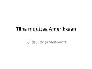 Tiina muuttaa Amerikkaan

   By:Ida,Otto ja Sallanoora
 