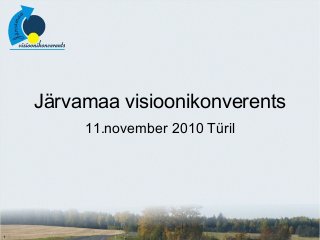 Järvamaa visioonikonverents
11.november 2010 Türil
 
