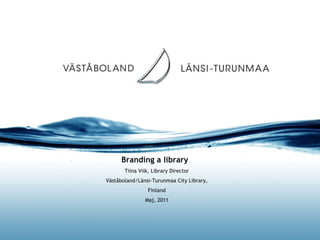 Branding a library  Tiina Viik, Library Director Väståboland/Länsi-Turunmaa City Library, Finland Maj, 2011 