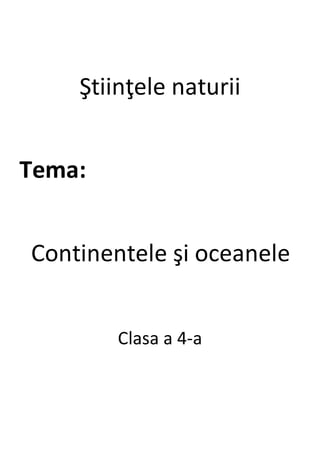 Ştiinţele naturii
Tema:
Continentele şi oceanele
Clasa a 4-a
 