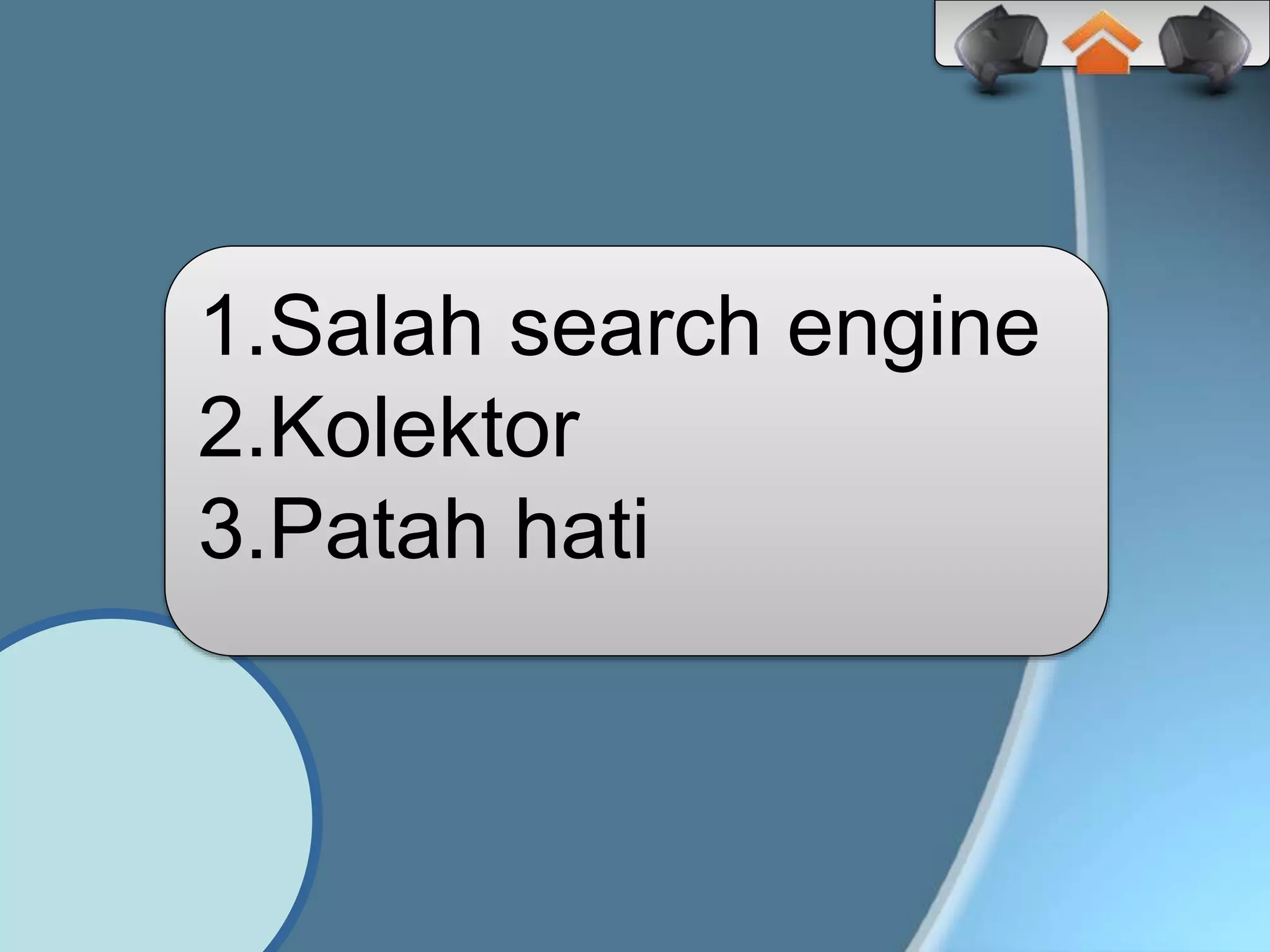 1.Salah search engine
2.Kolektor
3.Patah hati
 