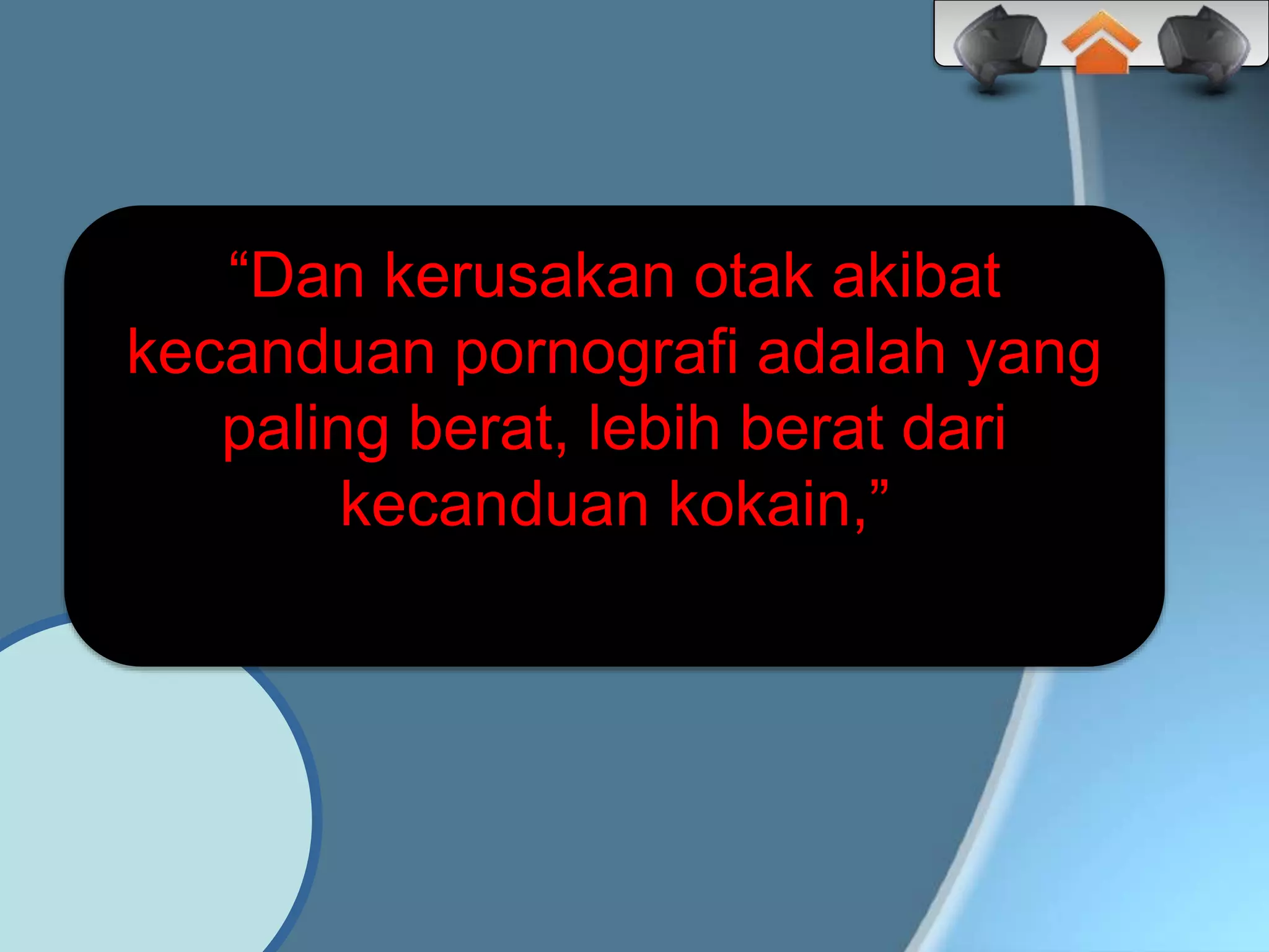 “Dan kerusakan otak akibat
kecanduan pornografi adalah yang
paling berat, lebih berat dari
kecanduan kokain,”
 
